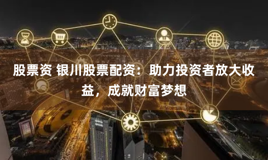 股票资 银川股票配资：助力投资者放大收益，成就财富梦想