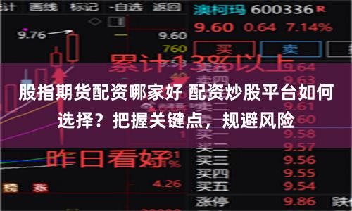 股指期货配资哪家好 配资炒股平台如何选择？把握关键点，规避风险