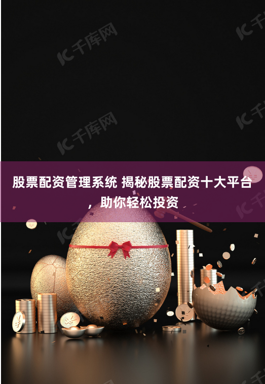 股票配资管理系统 揭秘股票配资十大平台，助你轻松投资