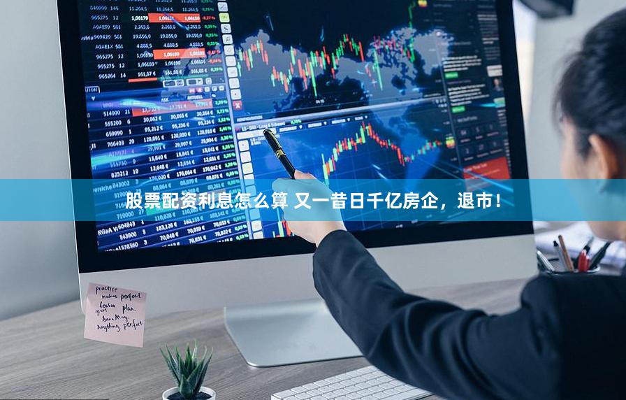 股票配资利息怎么算 又一昔日千亿房企，退市！