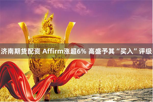 济南期货配资 Affirm涨超6% 高盛予其“买入”评级