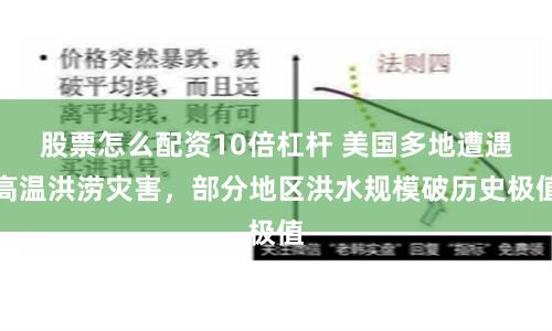 股票怎么配资10倍杠杆 美国多地遭遇高温洪涝灾害，部分地区洪水规模破历史极值