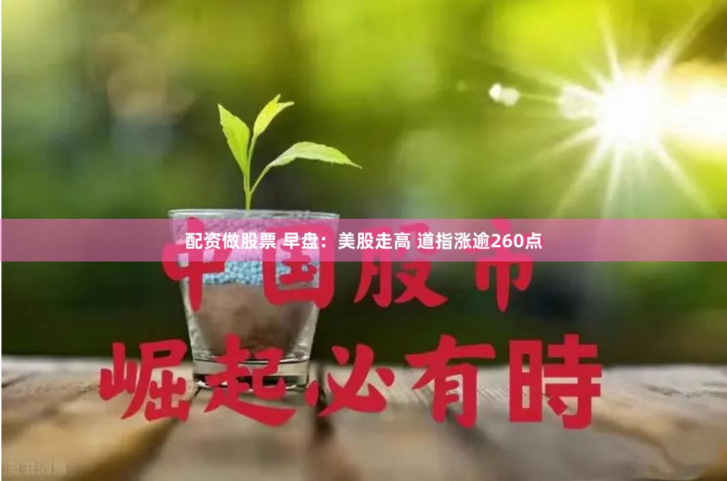 配资做股票 早盘：美股走高 道指涨逾260点