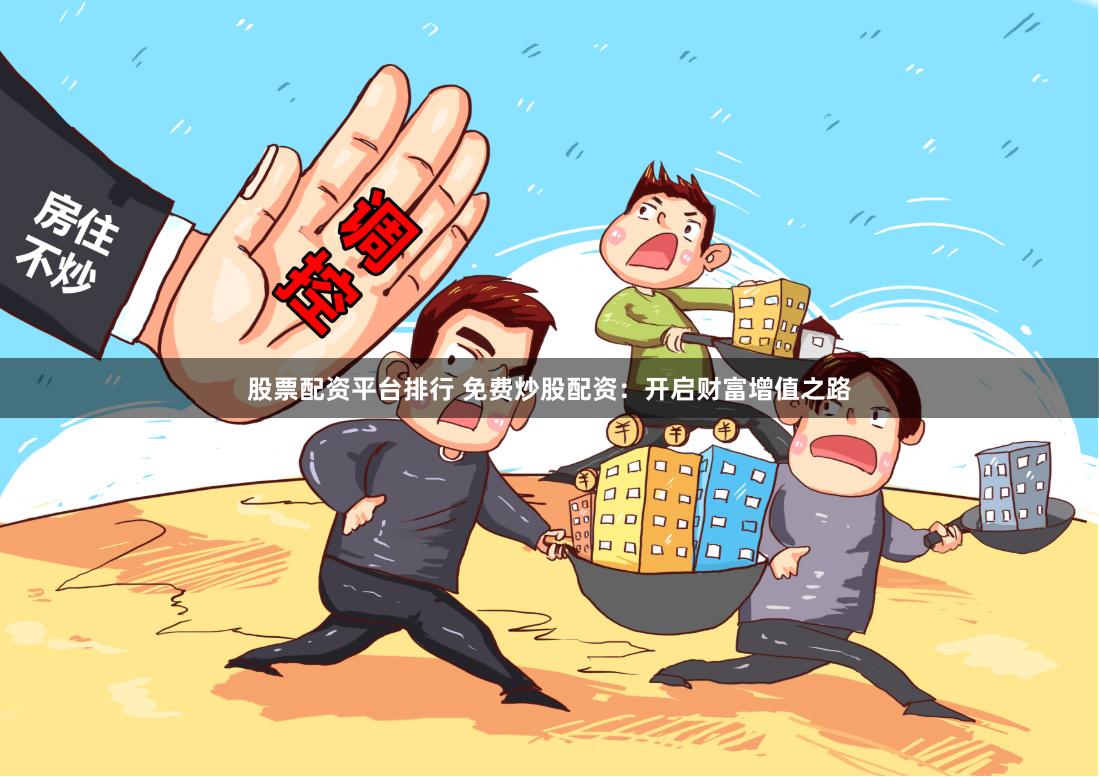 股票配资平台排行 免费炒股配资：开启财富增值之路