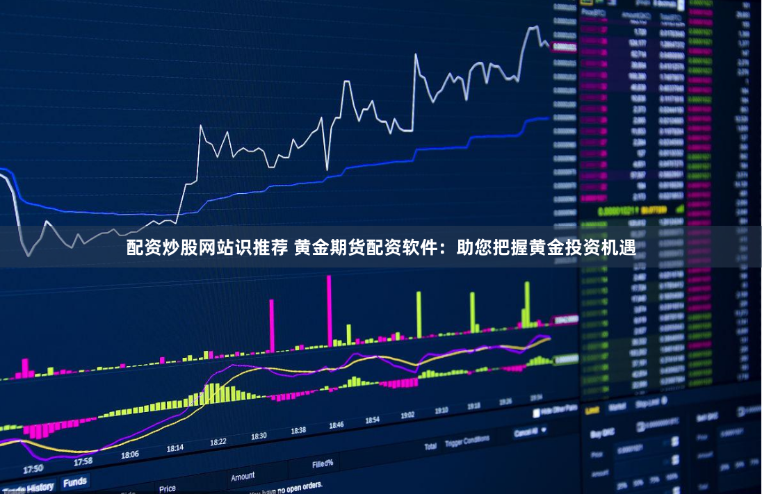 配资炒股网站识推荐 黄金期货配资软件：助您把握黄金投资机遇