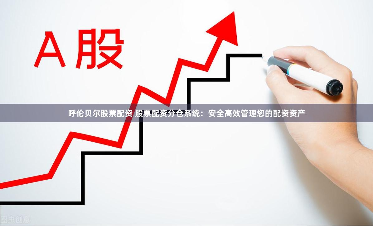 呼伦贝尔股票配资 股票配资分仓系统:安全高效管理您的配资资产