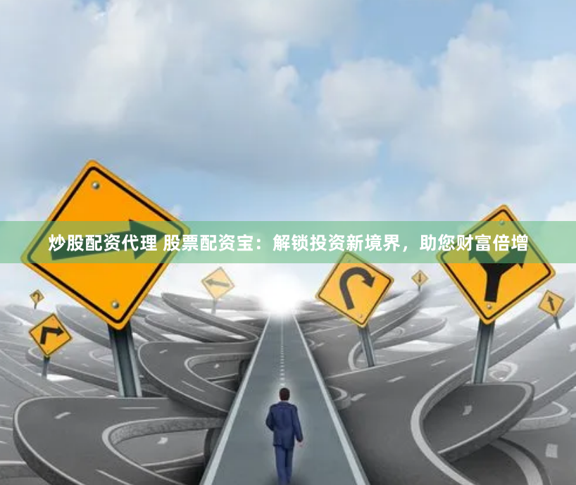 炒股配资代理 股票配资宝：解锁投资新境界，助您财富倍增