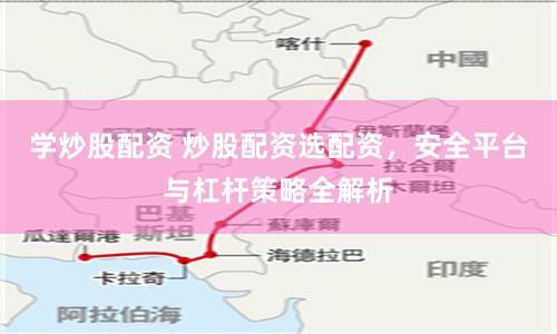 学炒股配资 炒股配资选配资，安全平台与杠杆策略全解析