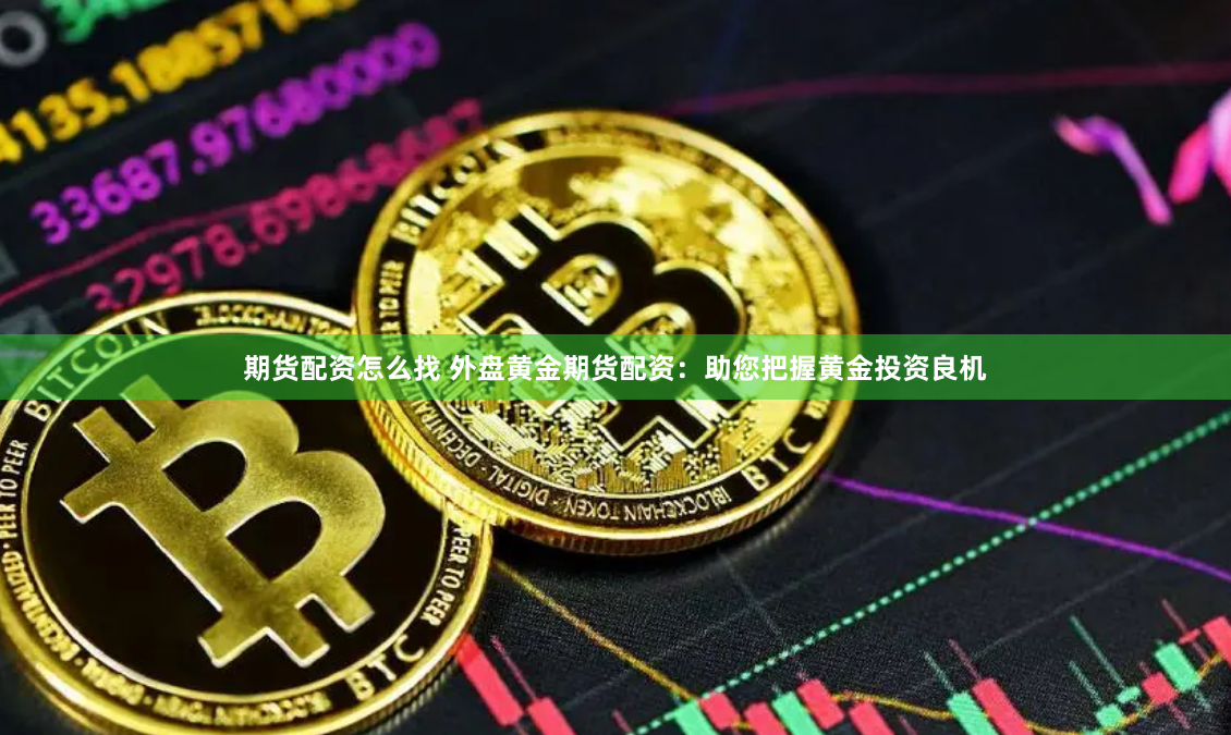 期货配资怎么找 外盘黄金期货配资：助您把握黄金投资良机