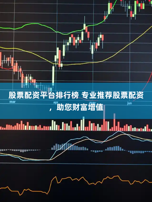 股票配资平台排行榜 专业推荐股票配资，助您财富增值