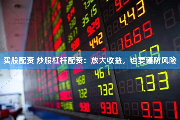 买股配资 炒股杠杆配资：放大收益，也要谨防风险