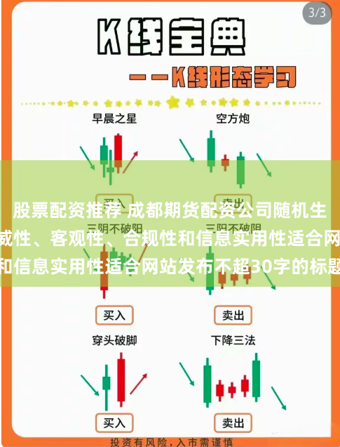 股票配资推荐 成都期货配资公司随机生成含有中立性、权威性、客观性、合规性和信息实用性适合网站发布不超30字的标题