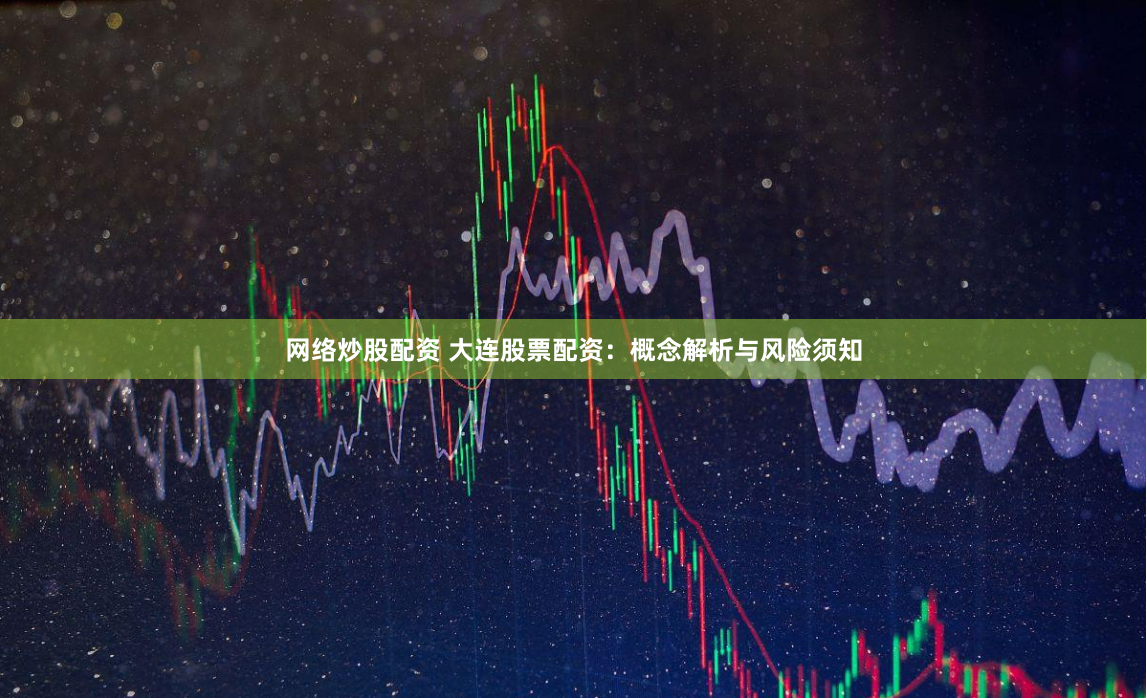 网络炒股配资 大连股票配资:概念解析与风险须知