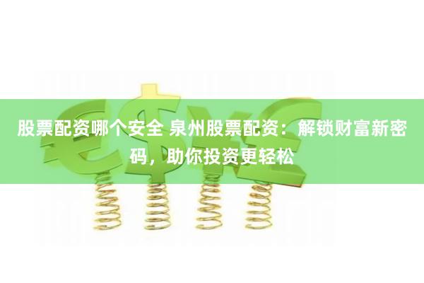 股票配资哪个安全 泉州股票配资:解锁财富新密码,助你投资更轻松