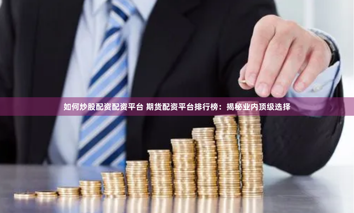 如何炒股配资配资平台 期货配资平台排行榜：揭秘业内顶级选择
