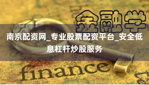 南京配资网_专业股票配资平台_安全低息杠杆炒股服务