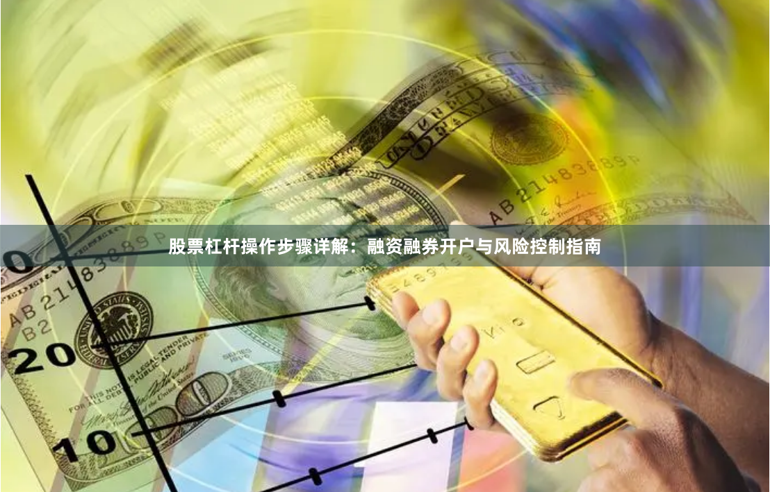 股票杠杆操作步骤详解：融资融券开户与风险控制指南