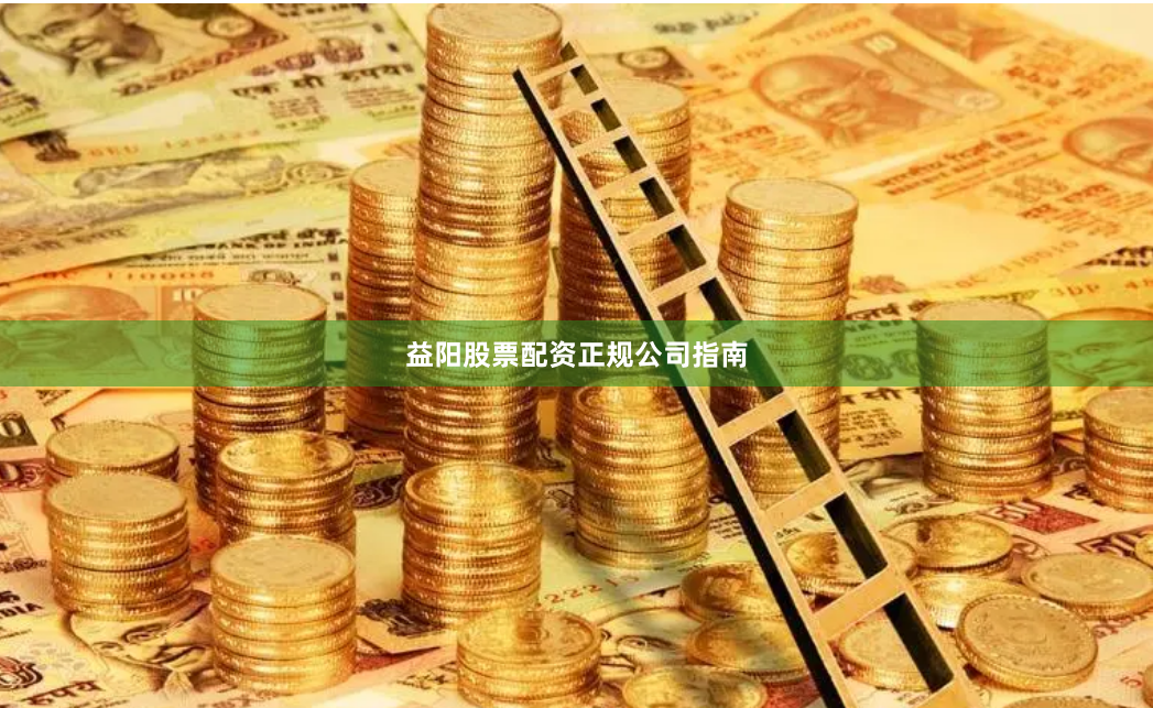 益阳股票配资正规公司指南