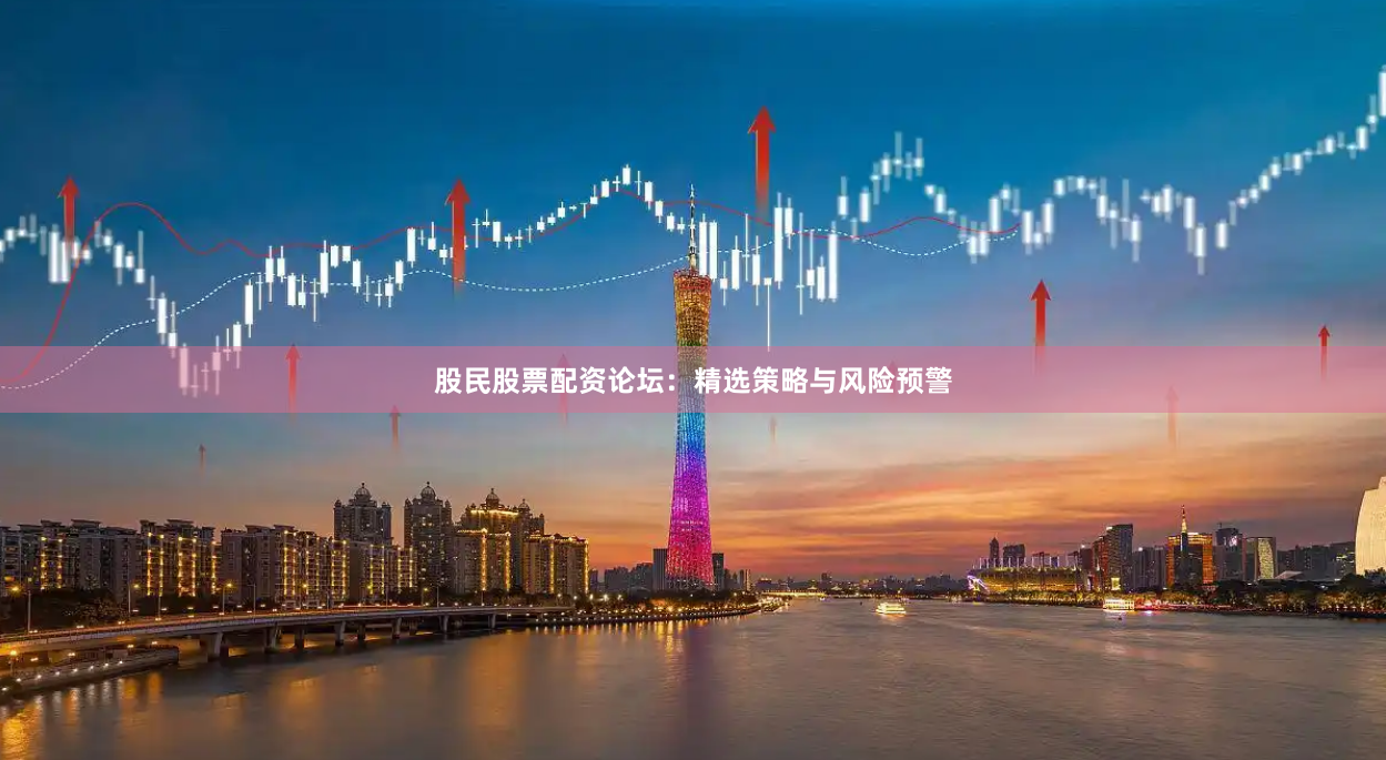 股民股票配资论坛：精选策略与风险预警