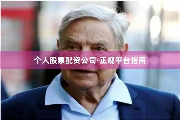 个人股票配资公司·正规平台指南