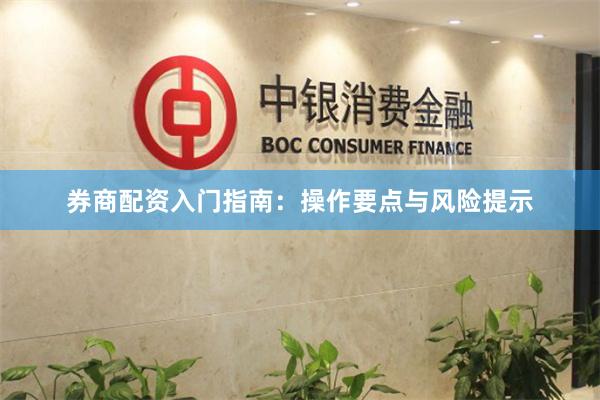 券商配资入门指南：操作要点与风险提示
