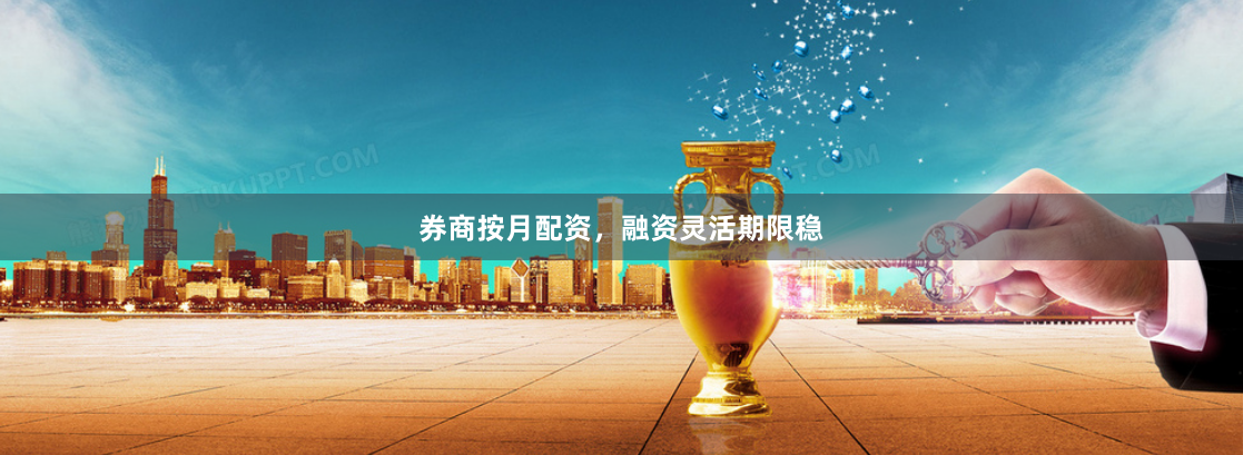 券商按月配资，融资灵活期限稳