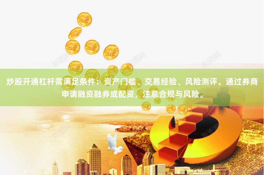 炒股开通杠杆需满足条件：资产门槛、交易经验、风险测评。通过券商申请融资融券或配资，注意合规与风险。